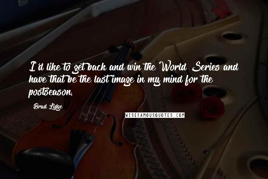 Brad Lidge Quotes: I'd like to get back and win the World Series and have that be the last image in my mind for the postseason.