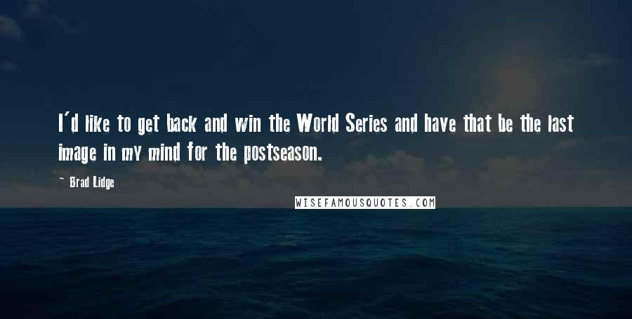 Brad Lidge Quotes: I'd like to get back and win the World Series and have that be the last image in my mind for the postseason.