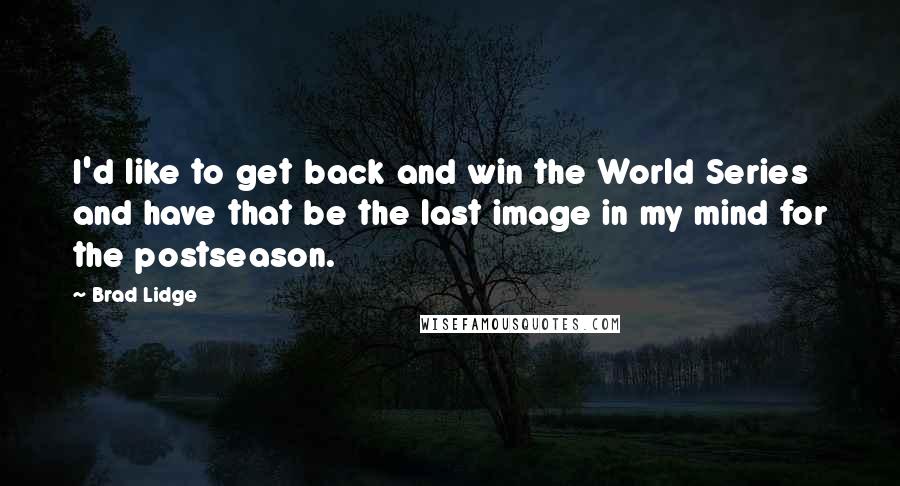 Brad Lidge Quotes: I'd like to get back and win the World Series and have that be the last image in my mind for the postseason.