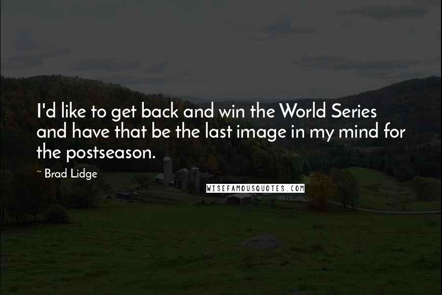 Brad Lidge Quotes: I'd like to get back and win the World Series and have that be the last image in my mind for the postseason.