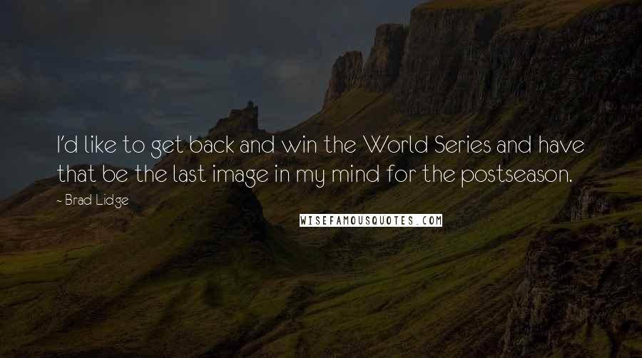 Brad Lidge Quotes: I'd like to get back and win the World Series and have that be the last image in my mind for the postseason.