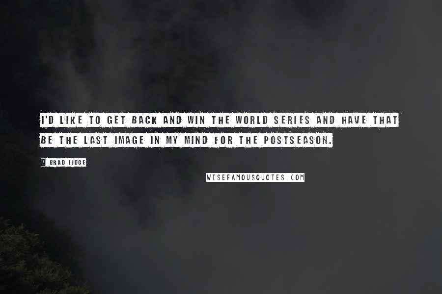 Brad Lidge Quotes: I'd like to get back and win the World Series and have that be the last image in my mind for the postseason.