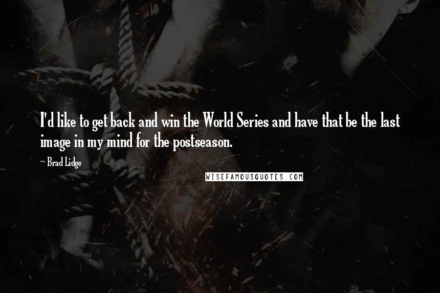 Brad Lidge Quotes: I'd like to get back and win the World Series and have that be the last image in my mind for the postseason.