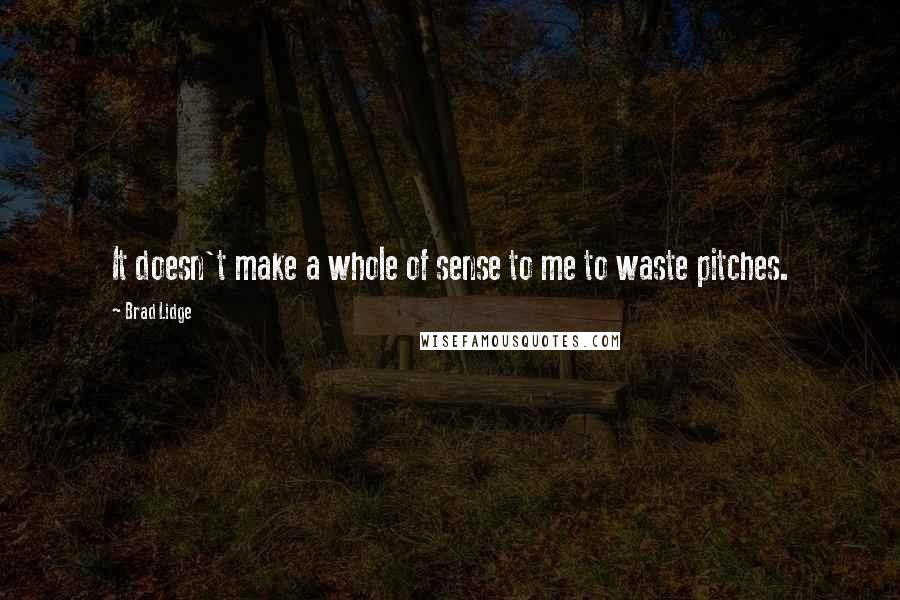 Brad Lidge Quotes: It doesn't make a whole of sense to me to waste pitches.