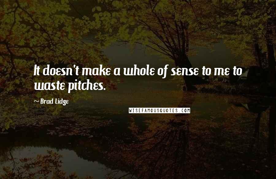 Brad Lidge Quotes: It doesn't make a whole of sense to me to waste pitches.