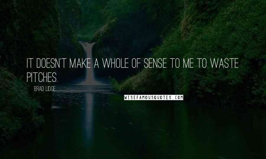 Brad Lidge Quotes: It doesn't make a whole of sense to me to waste pitches.