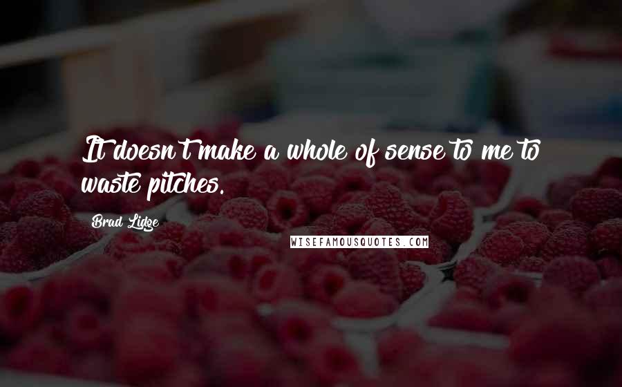 Brad Lidge Quotes: It doesn't make a whole of sense to me to waste pitches.