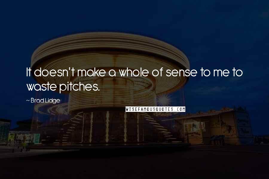 Brad Lidge Quotes: It doesn't make a whole of sense to me to waste pitches.