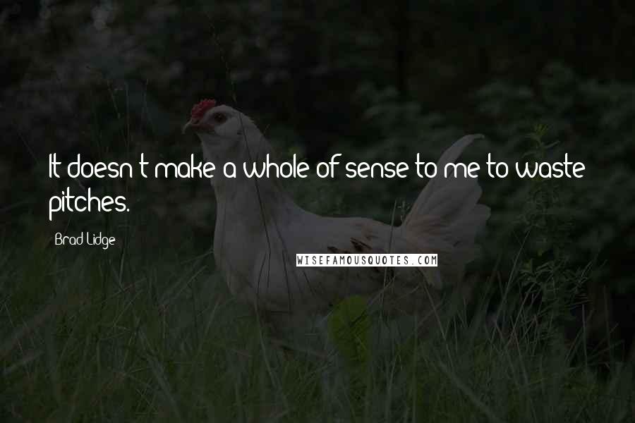 Brad Lidge Quotes: It doesn't make a whole of sense to me to waste pitches.