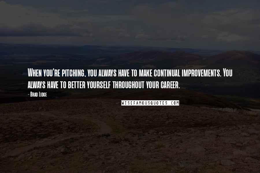 Brad Lidge Quotes: When you're pitching, you always have to make continual improvements. You always have to better yourself throughout your career.