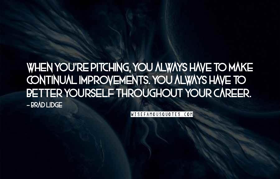 Brad Lidge Quotes: When you're pitching, you always have to make continual improvements. You always have to better yourself throughout your career.