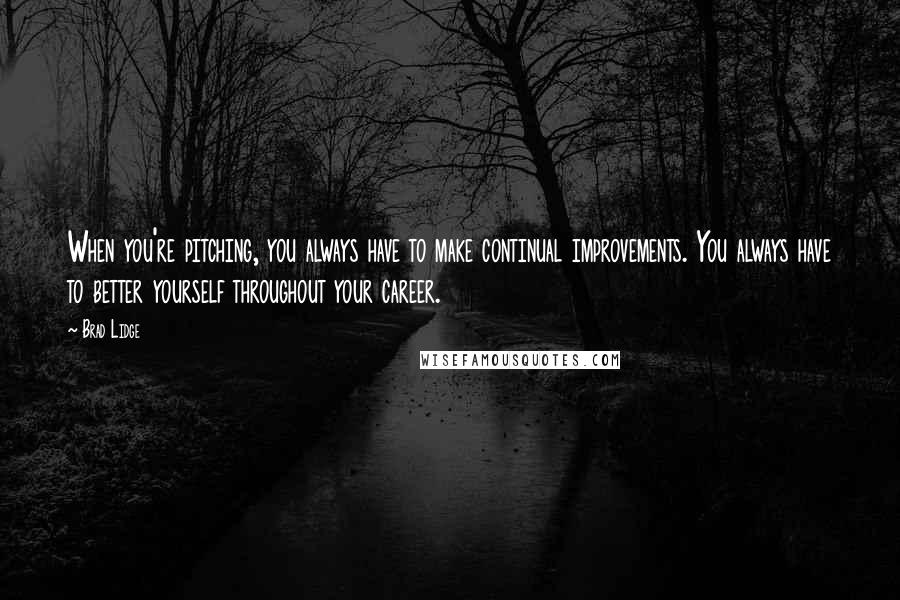 Brad Lidge Quotes: When you're pitching, you always have to make continual improvements. You always have to better yourself throughout your career.