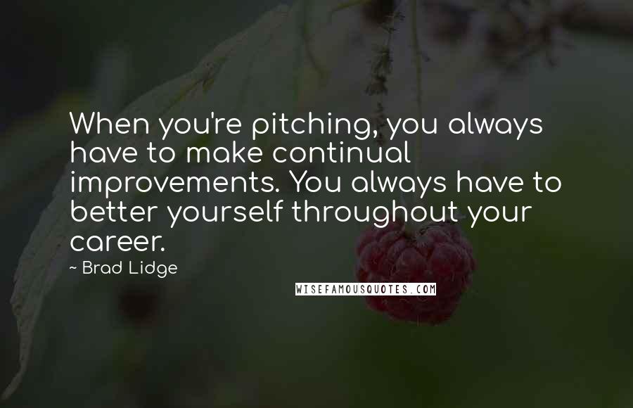 Brad Lidge Quotes: When you're pitching, you always have to make continual improvements. You always have to better yourself throughout your career.
