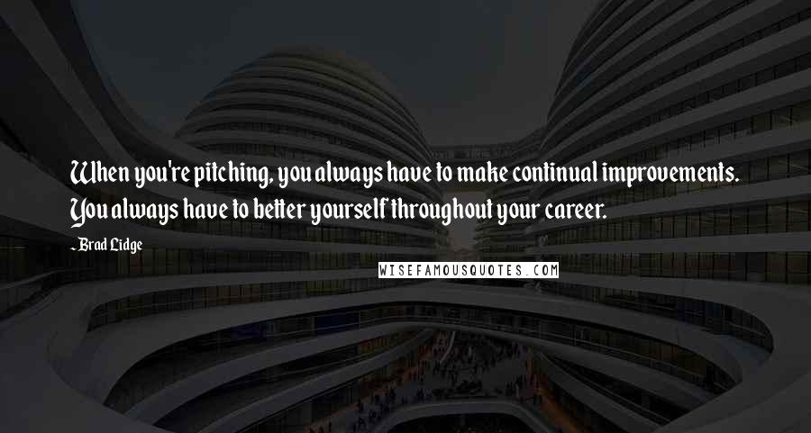 Brad Lidge Quotes: When you're pitching, you always have to make continual improvements. You always have to better yourself throughout your career.