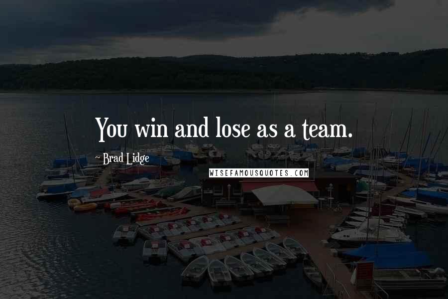 Brad Lidge Quotes: You win and lose as a team.