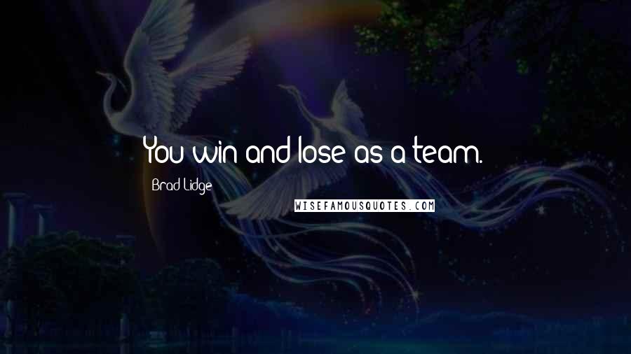 Brad Lidge Quotes: You win and lose as a team.