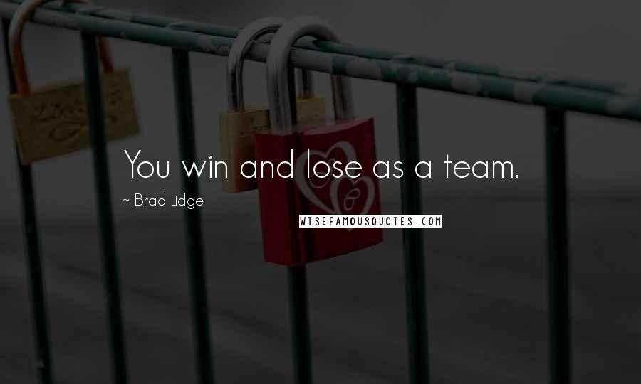 Brad Lidge Quotes: You win and lose as a team.