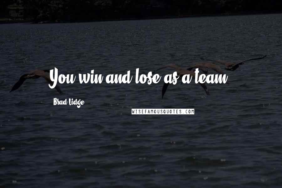 Brad Lidge Quotes: You win and lose as a team.