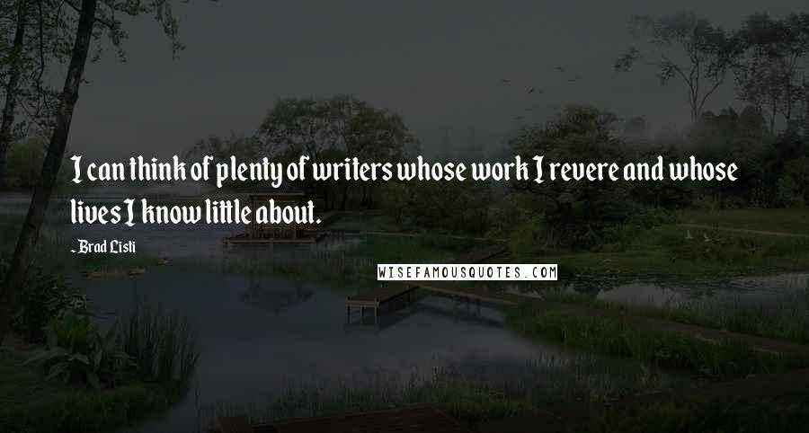 Brad Listi Quotes: I can think of plenty of writers whose work I revere and whose lives I know little about.