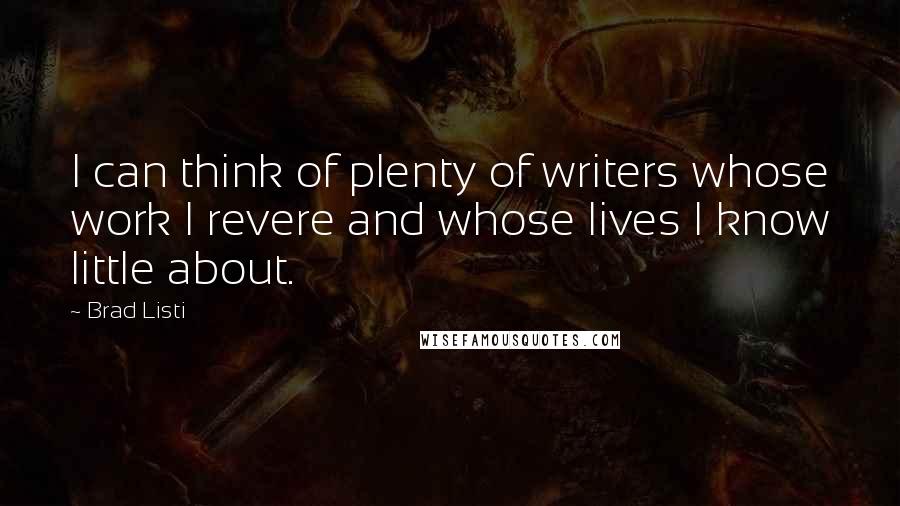 Brad Listi Quotes: I can think of plenty of writers whose work I revere and whose lives I know little about.