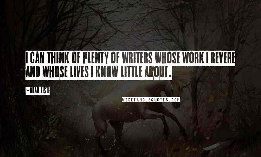 Brad Listi Quotes: I can think of plenty of writers whose work I revere and whose lives I know little about.