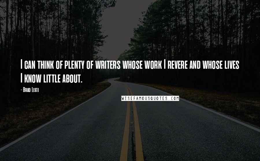 Brad Listi Quotes: I can think of plenty of writers whose work I revere and whose lives I know little about.