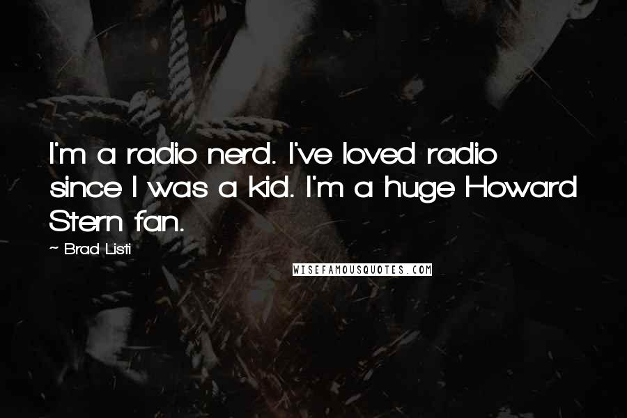 Brad Listi Quotes: I'm a radio nerd. I've loved radio since I was a kid. I'm a huge Howard Stern fan.