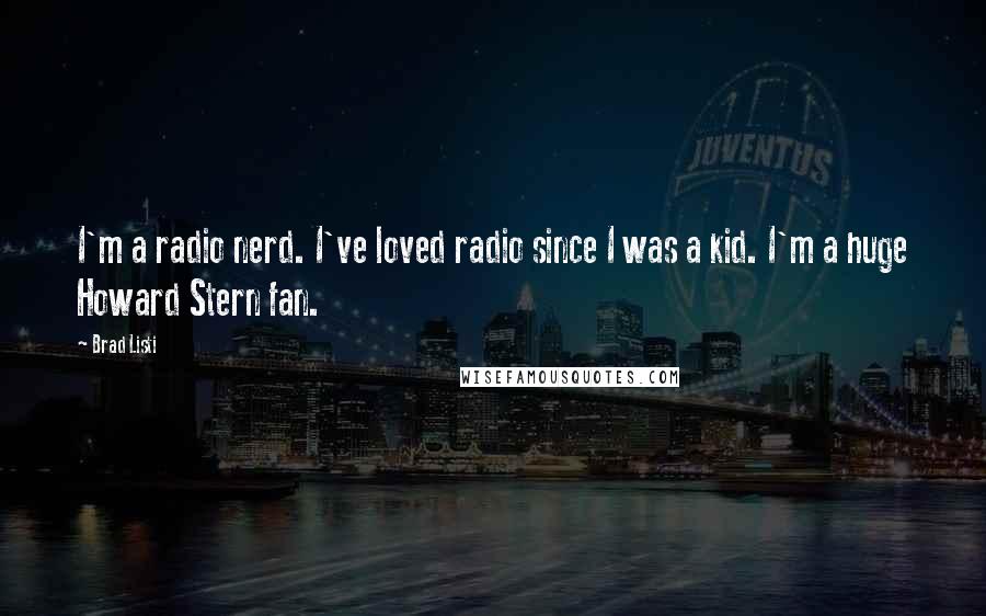 Brad Listi Quotes: I'm a radio nerd. I've loved radio since I was a kid. I'm a huge Howard Stern fan.