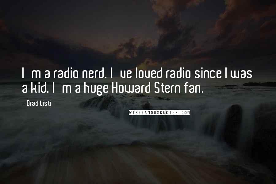 Brad Listi Quotes: I'm a radio nerd. I've loved radio since I was a kid. I'm a huge Howard Stern fan.