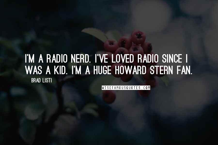 Brad Listi Quotes: I'm a radio nerd. I've loved radio since I was a kid. I'm a huge Howard Stern fan.