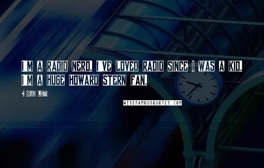 Brad Listi Quotes: I'm a radio nerd. I've loved radio since I was a kid. I'm a huge Howard Stern fan.