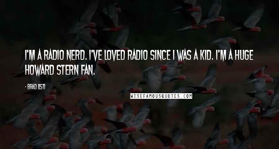 Brad Listi Quotes: I'm a radio nerd. I've loved radio since I was a kid. I'm a huge Howard Stern fan.