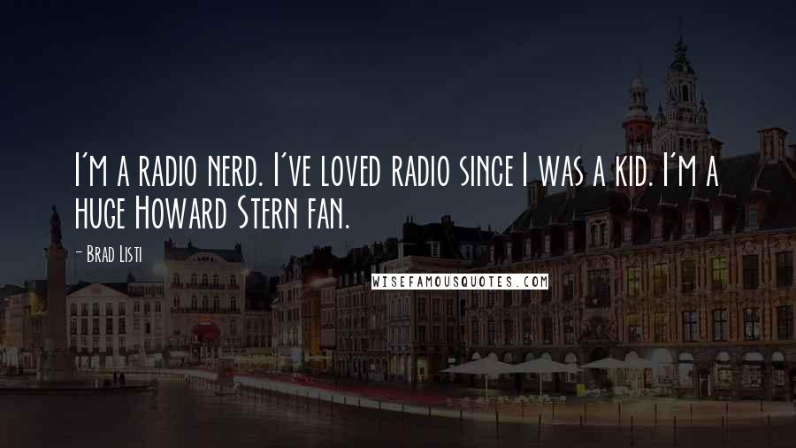 Brad Listi Quotes: I'm a radio nerd. I've loved radio since I was a kid. I'm a huge Howard Stern fan.