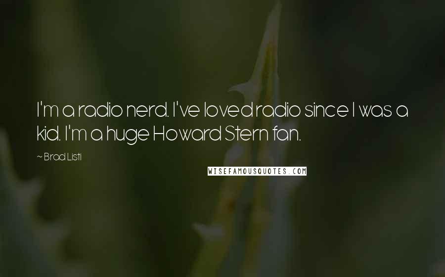 Brad Listi Quotes: I'm a radio nerd. I've loved radio since I was a kid. I'm a huge Howard Stern fan.