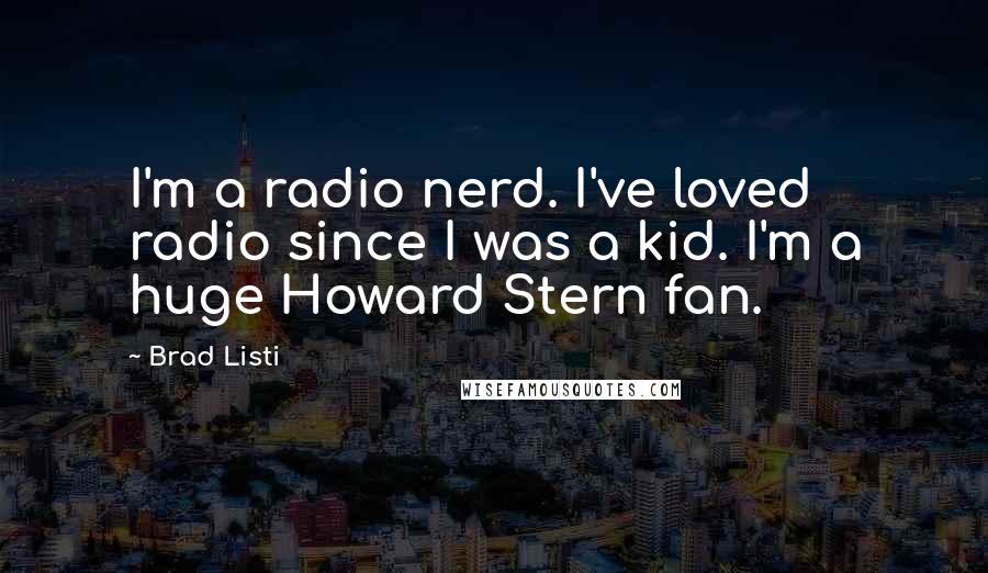 Brad Listi Quotes: I'm a radio nerd. I've loved radio since I was a kid. I'm a huge Howard Stern fan.