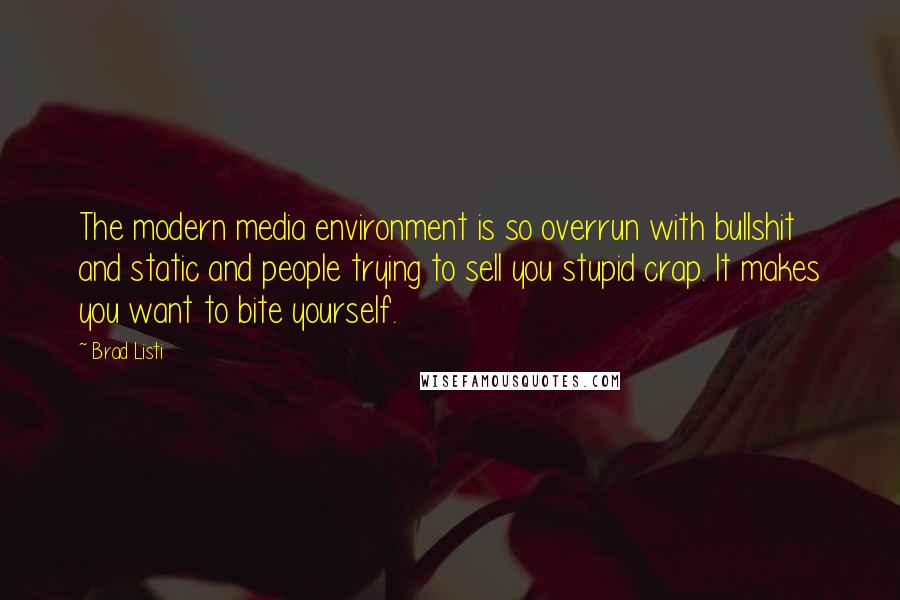 Brad Listi Quotes: The modern media environment is so overrun with bullshit and static and people trying to sell you stupid crap. It makes you want to bite yourself.