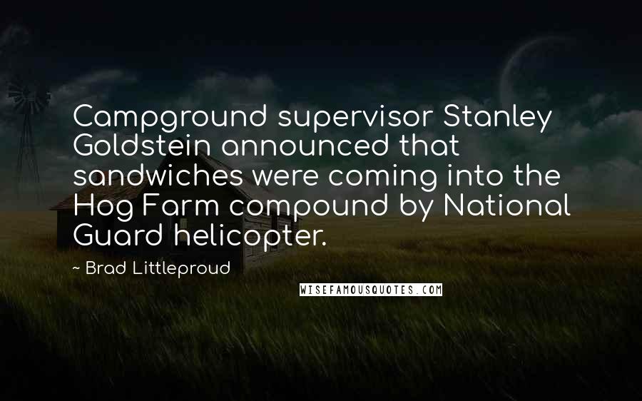 Brad Littleproud Quotes: Campground supervisor Stanley Goldstein announced that sandwiches were coming into the Hog Farm compound by National Guard helicopter.