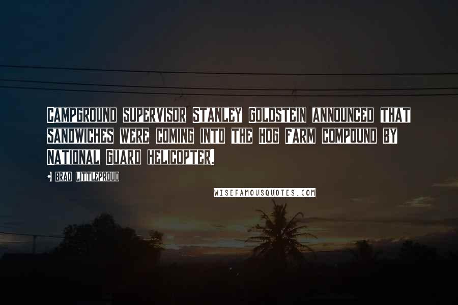 Brad Littleproud Quotes: Campground supervisor Stanley Goldstein announced that sandwiches were coming into the Hog Farm compound by National Guard helicopter.