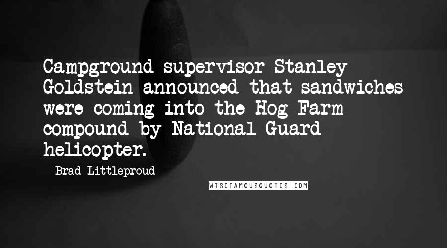 Brad Littleproud Quotes: Campground supervisor Stanley Goldstein announced that sandwiches were coming into the Hog Farm compound by National Guard helicopter.