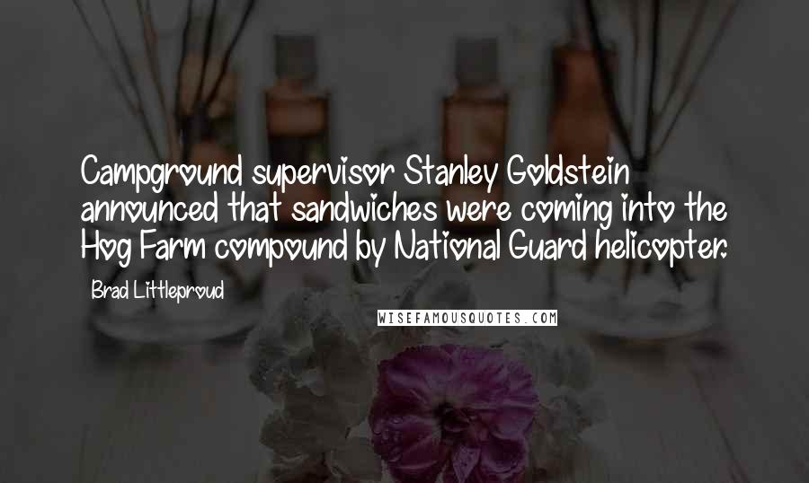 Brad Littleproud Quotes: Campground supervisor Stanley Goldstein announced that sandwiches were coming into the Hog Farm compound by National Guard helicopter.