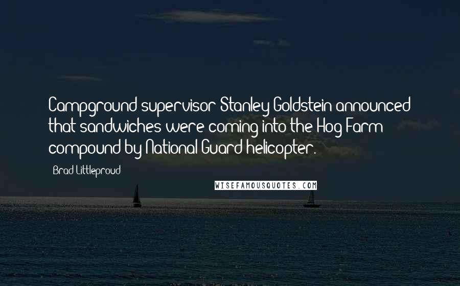 Brad Littleproud Quotes: Campground supervisor Stanley Goldstein announced that sandwiches were coming into the Hog Farm compound by National Guard helicopter.