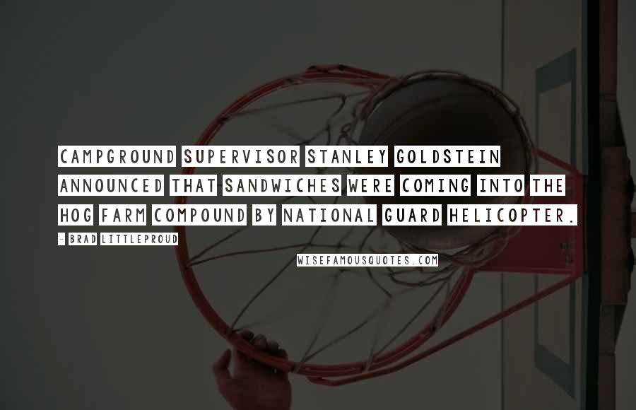 Brad Littleproud Quotes: Campground supervisor Stanley Goldstein announced that sandwiches were coming into the Hog Farm compound by National Guard helicopter.