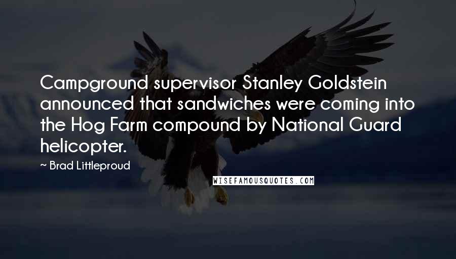 Brad Littleproud Quotes: Campground supervisor Stanley Goldstein announced that sandwiches were coming into the Hog Farm compound by National Guard helicopter.