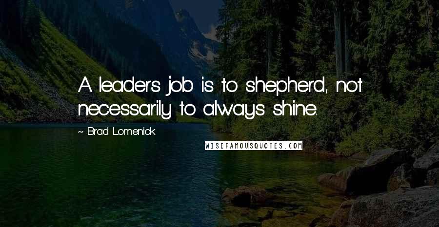 Brad Lomenick Quotes: A leaders job is to shepherd, not necessarily to always shine.