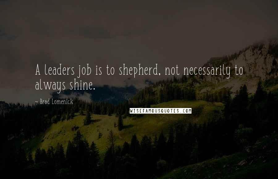 Brad Lomenick Quotes: A leaders job is to shepherd, not necessarily to always shine.