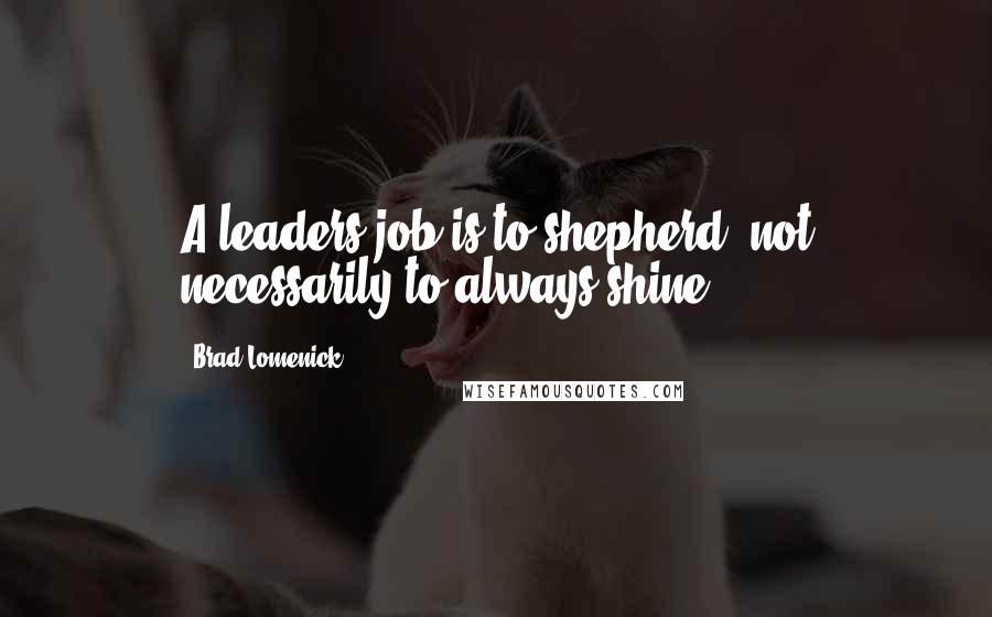 Brad Lomenick Quotes: A leaders job is to shepherd, not necessarily to always shine.