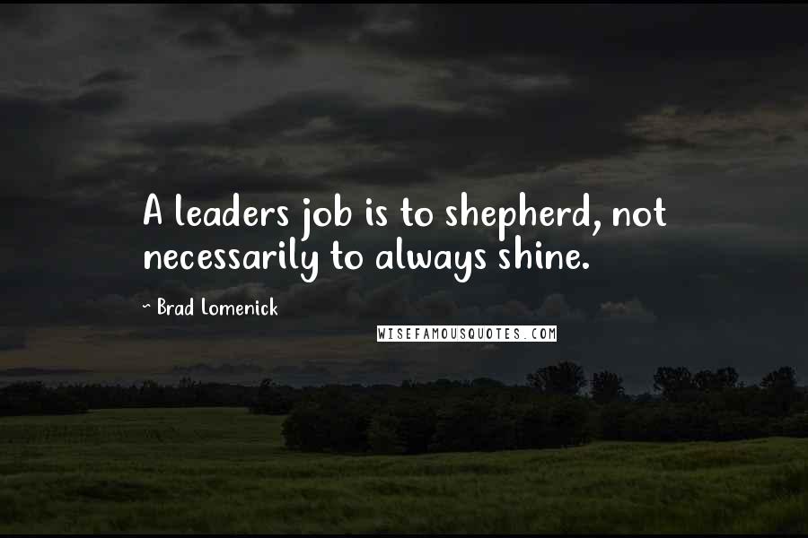 Brad Lomenick Quotes: A leaders job is to shepherd, not necessarily to always shine.