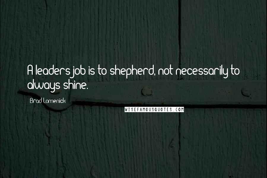 Brad Lomenick Quotes: A leaders job is to shepherd, not necessarily to always shine.