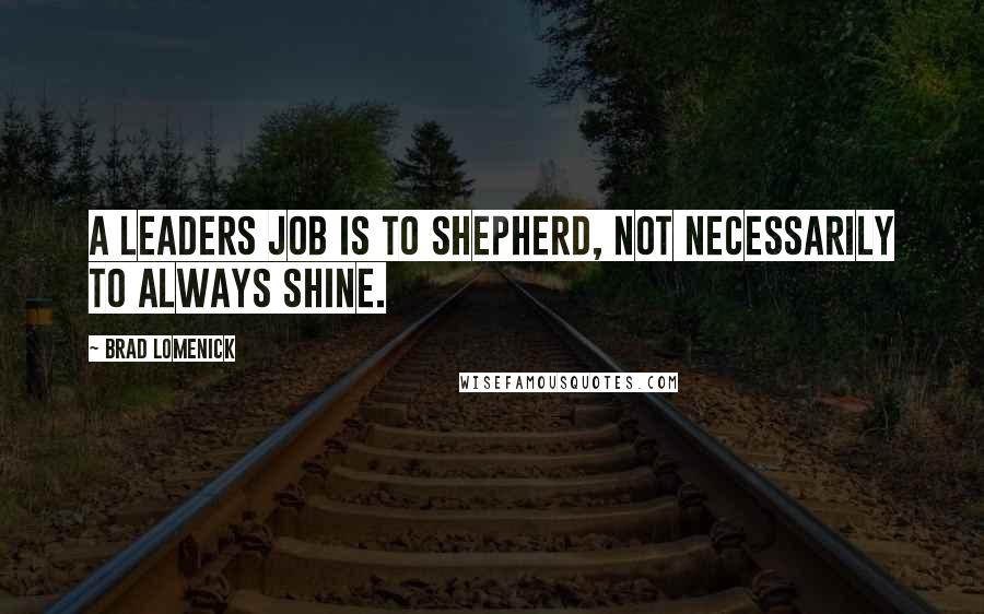 Brad Lomenick Quotes: A leaders job is to shepherd, not necessarily to always shine.