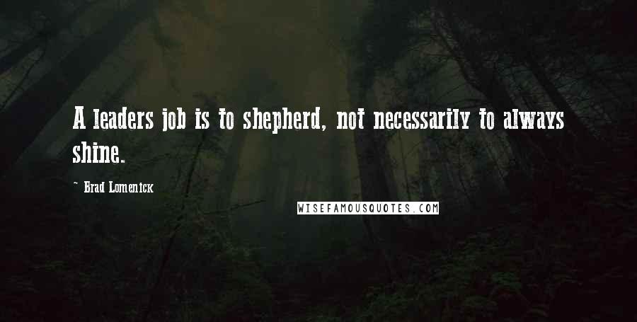 Brad Lomenick Quotes: A leaders job is to shepherd, not necessarily to always shine.